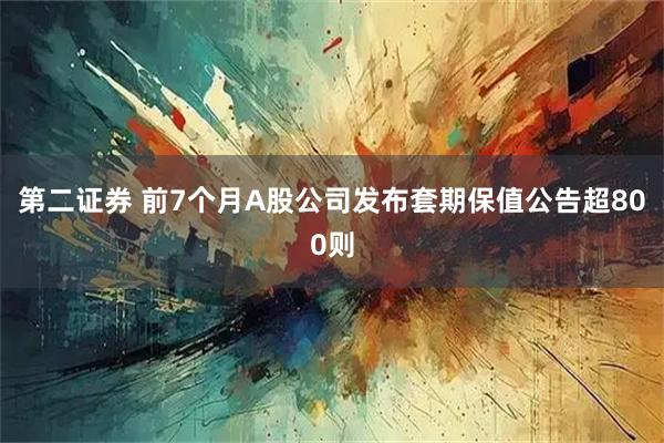 第二证券 前7个月A股公司发布套期保值公告超800则