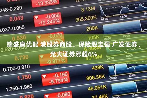 端盛康优配 港股券商股、保险股走强 广发证券、光大证券涨超6%
