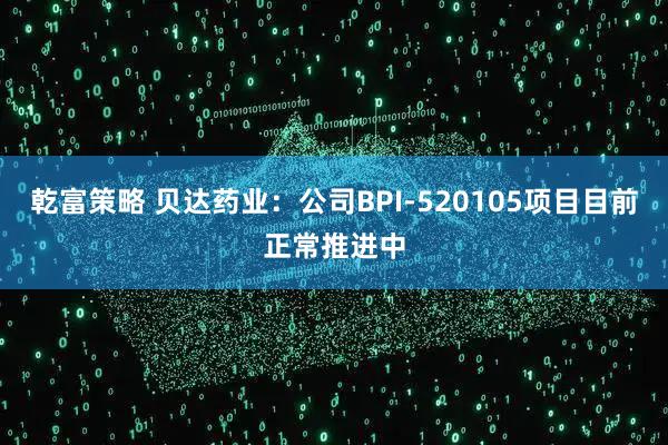 乾富策略 贝达药业：公司BPI-520105项目目前正常推进中
