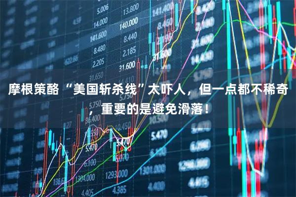 摩根策酪 “美国斩杀线”太吓人，但一点都不稀奇，重要的是避免滑落！