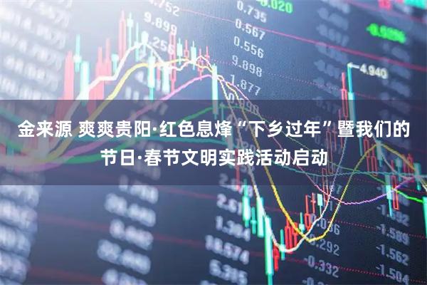 金来源 爽爽贵阳·红色息烽“下乡过年”暨我们的节日·春节文明实践活动启动
