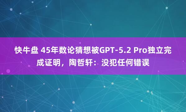 快牛盘 45年数论猜想被GPT-5.2 Pro独立完成证明，陶哲轩：没犯任何错误