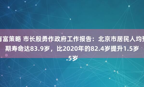 有富策略 市长殷勇作政府工作报告：北京市居民人均预期寿命达83.9岁，比2020年的82.4岁提升1.5岁