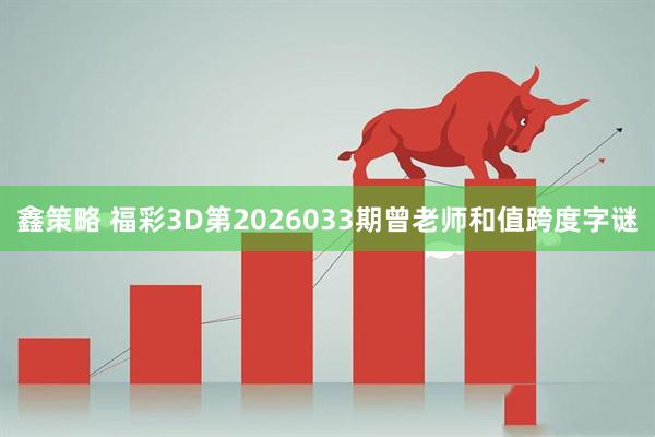 鑫策略 福彩3D第2026033期曾老师和值跨度字谜