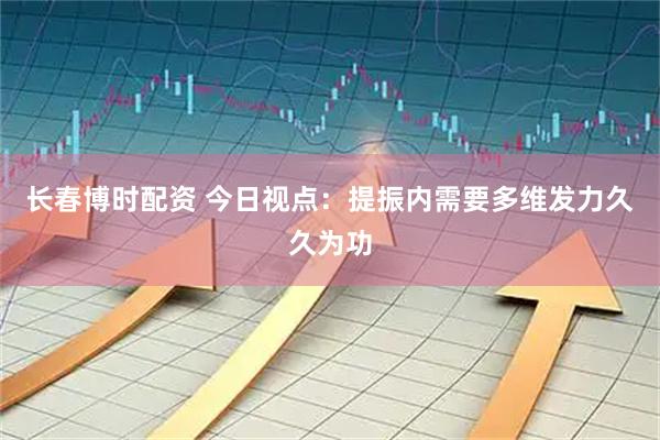 长春博时配资 今日视点：提振内需要多维发力久久为功