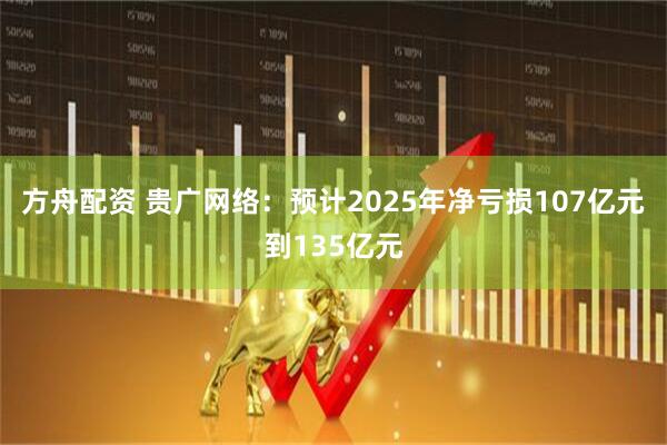 方舟配资 贵广网络：预计2025年净亏损107亿元到135亿元