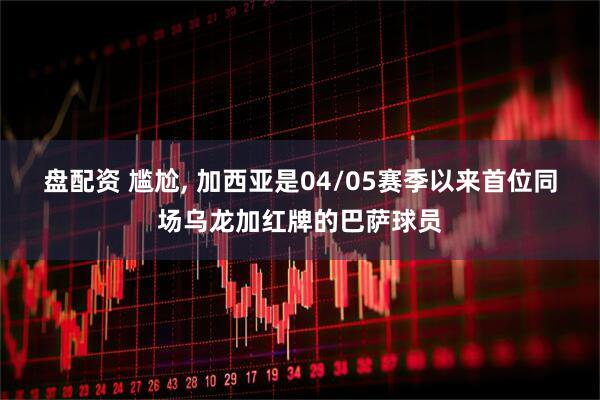 盘配资 尴尬, 加西亚是04/05赛季以来首位同场乌龙加红牌的巴萨球员